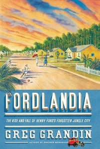 Cover image for Fordlandia : : the rise and fall of Henry Ford's forgotten jungle city