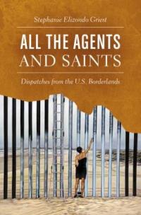 Cover image for All the agents and saints : : dispatches from the U.S. borderlands