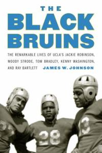 Cover image for The Black Bruins : : the remarkable lives of UCLA's Jackie Robinson, Woody Strode, Tom Bradley, Kenny Washington, and Ray Bartlett