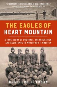 Cover image for The Eagles of Heart Mountain : : a true story of football, incarceration, and resistance in World War II America