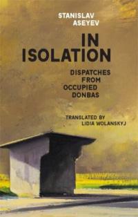 Cover image for In isolation : : dispatches from occupied Donbas