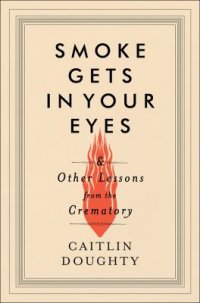 Cover image for Smoke gets in your eyes : : and other lessons from the crematory