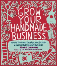 Cover image for Grow your handmade business : : how to envision, develop, and sustain a successful creative business