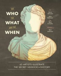 Cover image for The who, the what, and the when : : 65 artists illustrate the secret sidekicks of history