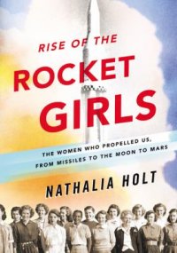 Cover image for Rise of the rocket girls : : the women who propelled us, from missiles to the moon to Mars