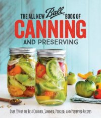 Cover image for The all new Ball book of canning and preserving : : over 350 of the best canned, jammed, pickled, and preserved recipes.