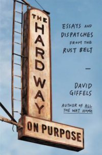 Cover image for The hard way on purpose : : essays and dispatches from the Rust Belt