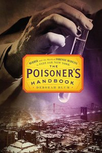 Cover image for The poisoner's handbook : : murder and the birth of forensic medicine in Jazz Age New York