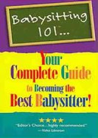 babysitting 101 your complete guide to becoming the best the best babysitter