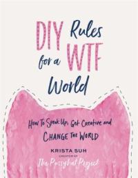 Cover image for DIY rules for a WTF world : : how to speak up, get creative, and change the world