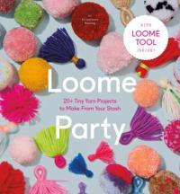 Cover image for Loome party : : 20+ tiny yarn projects to make from your stash