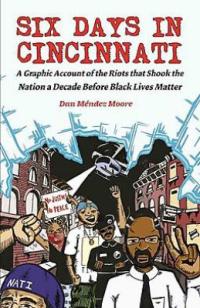 Cover image for Six days in Cincinnati : : a graphic account of the riots that shook the nation a decade before black lives matter