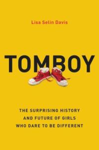 Cover image for Tomboy : the surprising history and future of girls who dare to be different