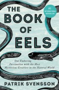 Cover image for The book of eels : : our enduring fascination with the most mysterious creature in the natural world