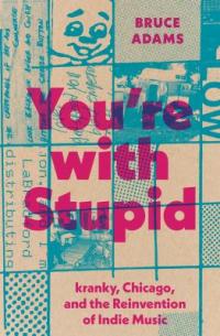 Cover image for You're with Stupid : : Kranky, Chicago, and the reinvention of indie music