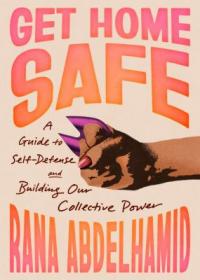 Cover image for Get home safe : a guide to self-defense and building our collective power