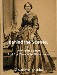 Cover image for Behind the Scenes : : or, Thirty Years a Slave and Four Years in the White House