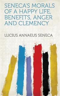 Cover image for Seneca's Morals of a Happy Life, Benefits, Anger and Clemency